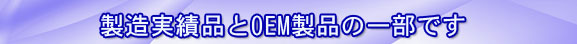 製造実績品とOEM製品の一部です